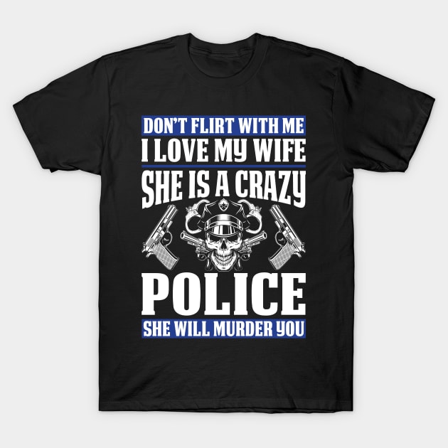 I Love My Wife She Is Crazy Police Proud Police T Shirts For Police Gift For Police Family T-Shirt by Murder By Text